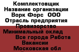 Комплектовщик › Название организации ­ Ворк Форс, ООО › Отрасль предприятия ­ Провизорство › Минимальный оклад ­ 35 000 - Все города Работа » Вакансии   . Московская обл.,Бронницы г.